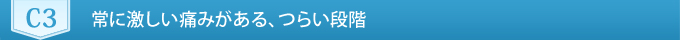 C3　常に激しい痛みがある、つらい段階