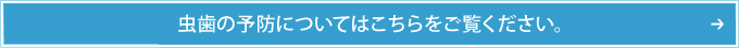 虫歯の予防についてはこちらをご覧ください。