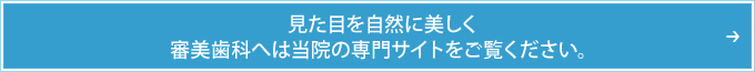 見た目を自然に美しく審美歯科へは当院の専門サイトをご覧ください。