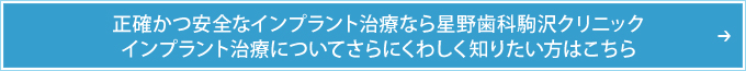 正確かつ安全なインプラント治療なら星野歯科駒沢クリニックインプラント治療についてさらにくわしく知りたい方はこちら