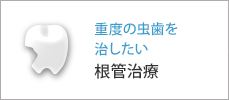 重度の虫歯を 治したい根管治療