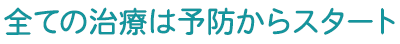 全ての治療は予防からスタート