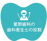 星野歯科の 歯科衛生士の役割