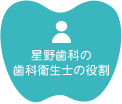 星野歯科の 歯科衛生士の役割