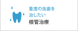 重度の虫歯を 治したい根管治療